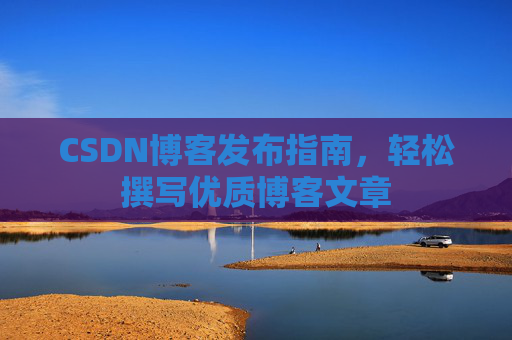 CSDN博客发布指南，轻松撰写优质博客文章