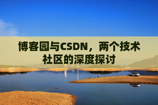 博客园与CSDN，两个技术社区的深度探讨